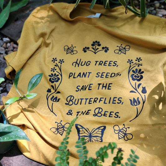 T-shirt- Hug trees, plant seeds, save the butterflies, & the bees.
